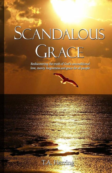 Scandalous Grace, 2Nd Edition: Rediscovering The Truth Of God'S Unconditional Love, Mercy, Forgiveness And Grace For All People