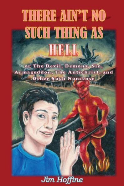 There Ain'T No Such Thing As Hell: Or The Devil, Demons, Sin, Armageddon, The Antichrist, And Other Such Nonsense
