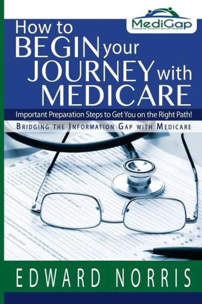 How To Begin Your Journey With Medicare: Important Preparation Steps To Get You On The Right Path-Bridging The Information Gap