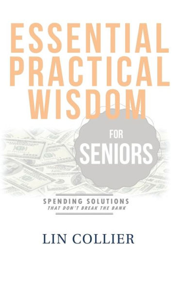 Essential Practical Wisdom For Seniors: Spending Solutions That Don't Break The Bank