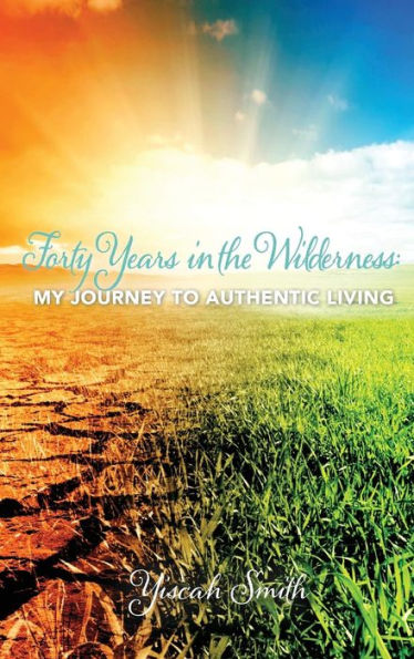 Forty Years In The Wilderness: My Journey To Authentic Living