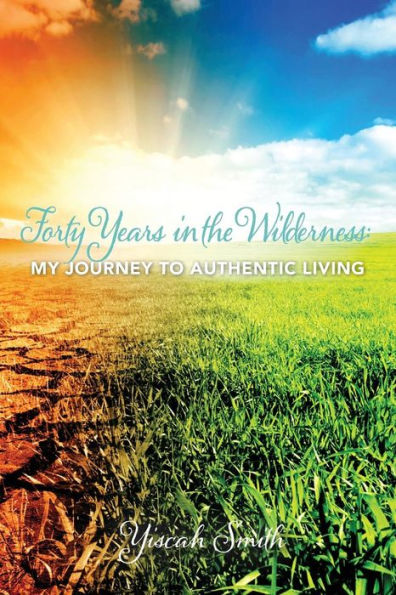 Forty Years In The Wilderness: My Journey To Authentic Living