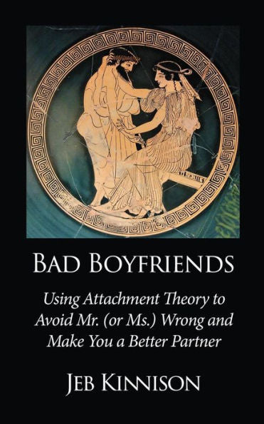 Bad Boyfriends: Using Attachment Theory To Avoid Mr. (Or Ms.) Wrong And Make You A Better Partner