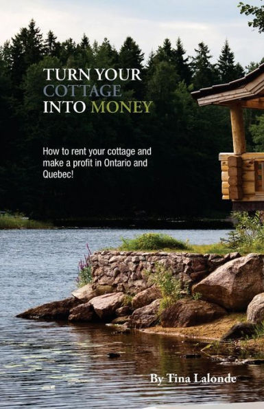 Turn Your Cottage Into Money: How To Rent Your Cottage And Make A Profit In Ontario And Quebec