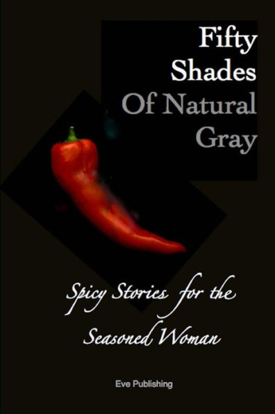 Fifty Shades Of Natural Gray: Spicy Stories For The Seasoned Woman