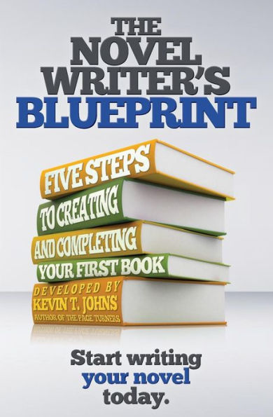 The Novel Writer'S Blueprint: Five Steps To Creating And Completing Your First Book