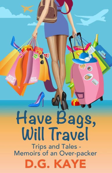 Have Bags, Will Travel: Trips And Tales — Memoirs Of An Over-Packer