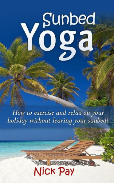 Sunbed Yoga: How To Relax And Exercise Without Leaving Your Sunbed!