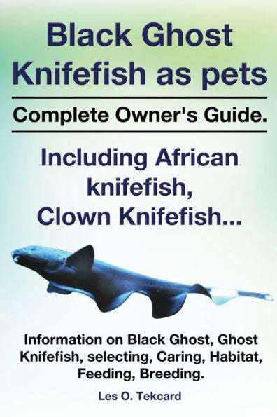 Black Ghost Knifefish As Pets, Incuding African Knifefish, Clown Knifefish... Complete Owner'S Guide. Black Ghost, Ghost Knifefish, Selecting, Caring,