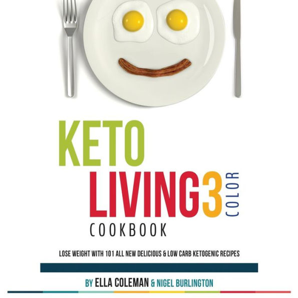 Keto Living 3 - Color Cookbook: Lose Weight With 101 All New Delicious & Low Carb Ketogenic Recipes