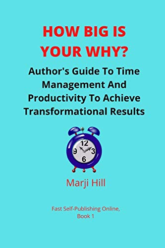 How Big Is Your Why?: An Author’s Guide To Time Management And Productivity To Achieve Transformational Results (Fast Self Publishing Online, Book1)