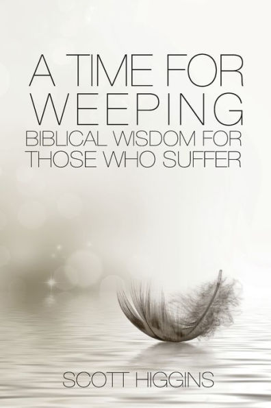 A Time For Weeping: Biblical Wisdom For Those Who Suffer