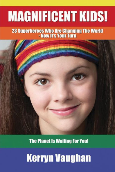 Magnificent Kids!: 23 Superheroes Who Are Changing The World - Now It'S Your Turn