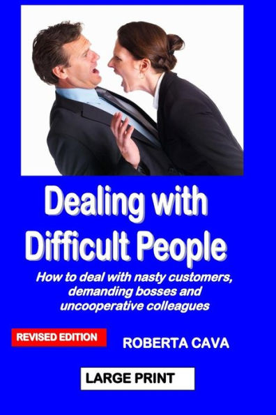 Dealing With Difficult People: How To Deal With Nasty Customers, Demanding Bosses And Uncooperative Colleagues