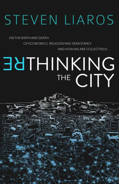 Rethinking The City: On The Birth And Death Of Economics, Religion And Democracy And How We Are Collectively...