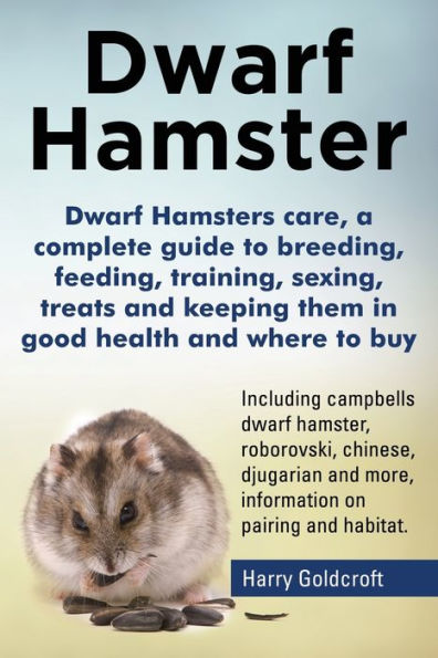 Dwarf Hamsters Care, A Complete Guide To Breeding, Feeding, Training, Sexing, Treats And Keeping Them In Good Health And Where To Buy