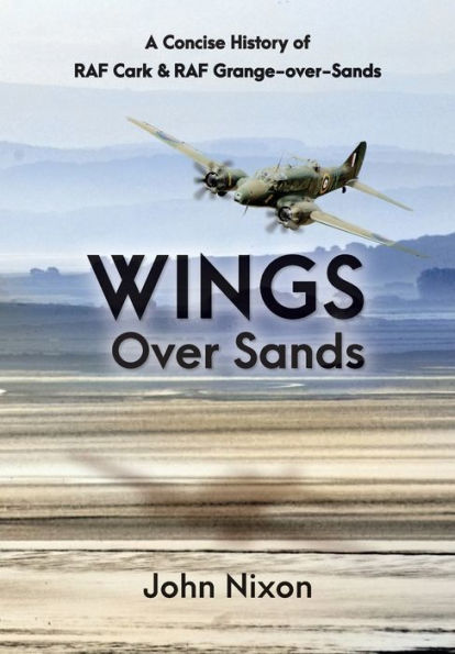 Wings Over Sands: A Concise History Of Raf Cark & Raf Grange-Over-Sands