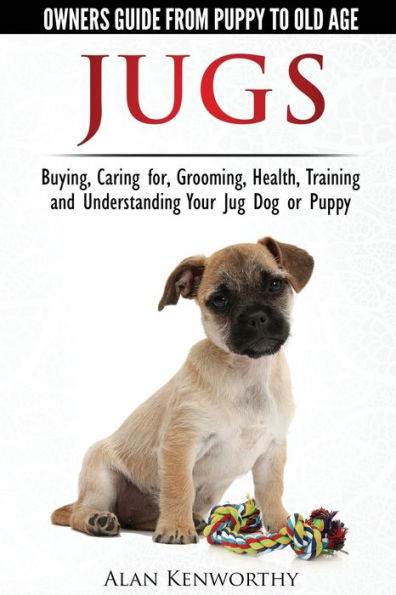 Jug Dogs (Jugs) - Owners Guide From Puppy To Old Age. Buying, Caring For, Grooming, Health, Training And Understanding Your Jug