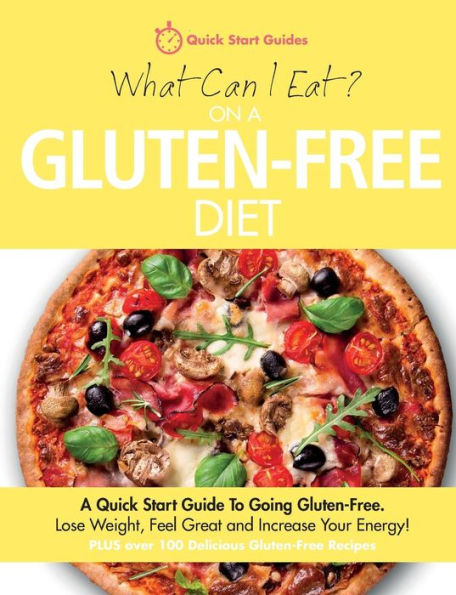 What Can I Eat On A Gluten-Free Diet?: A Quick Start Guide To Going Gluten-Free. Lose Weight, Feel Great And Increase Your Energy!