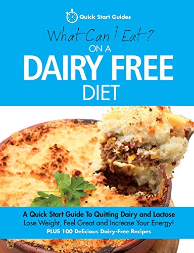 What Can I Eat On A Dairy Free Diet?: A Quick Start Guide To Quitting Dairy And Lactose
