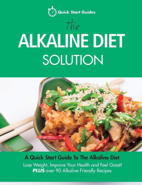 The Alkaline Diet Solution: A Quick Start Guide To The Alkaline Diet. Lose Weight, Improve Your Health And Feel Great! Plus Over 90 Alkaline Friendly Recipes (Detox Cookbook)