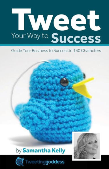 Tweet Your Way To Success: Guide Your Business To Success With 140 Characters