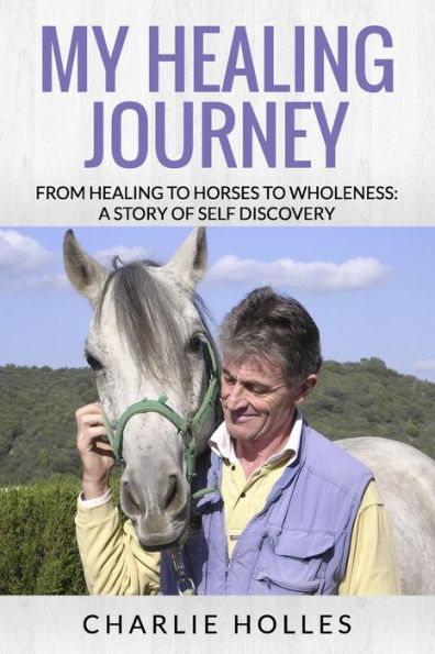 My Healing Journey: From Healing To Horses To Wholeness: A Story Of Self Discovery