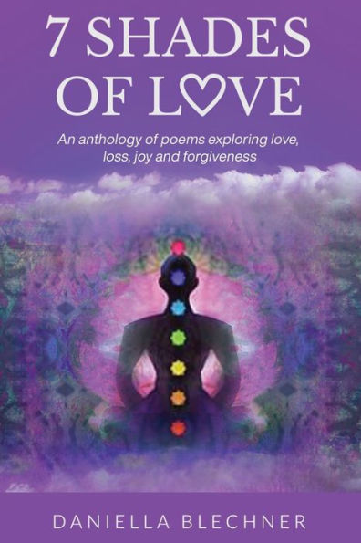 7 Shades Of Love: An Anthology Of Poems Exploring Love, Loss, Joy And Forgiveness