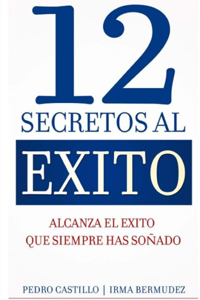 12 Secretos Al Exito: Alcanza El Exito Que Siempre Has Sonado (Spanish Edition)