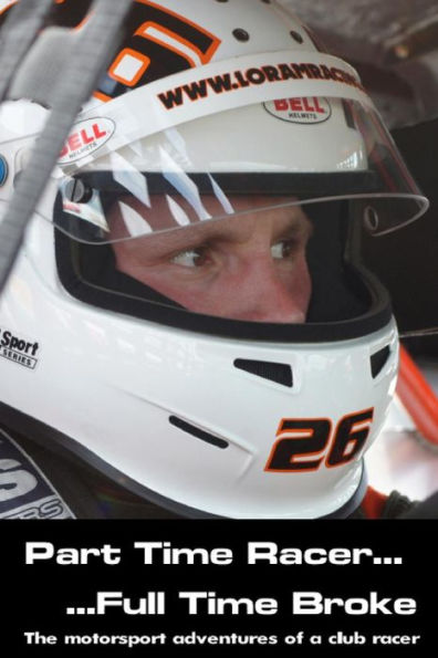 Part Time Racer...Full Time Broke: The Motorsport Adventures Of A Club Racer