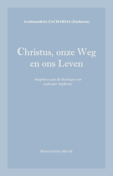 Christus, Onze Weg En Ons Leven: Anaphora Aan De Theologie Van Oudvader Sophrony (Dutch Edition)