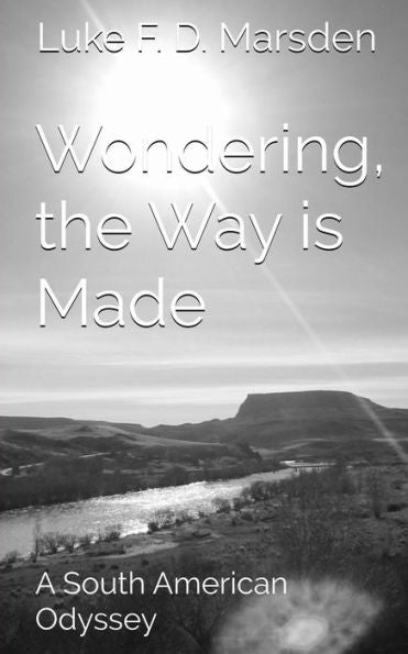 Wondering, The Way Is Made: A South American Odyssey