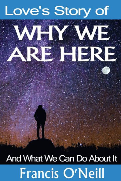 Love's Story Of Why We Are Here: And What We Can Do About It (Making Sense Of It)