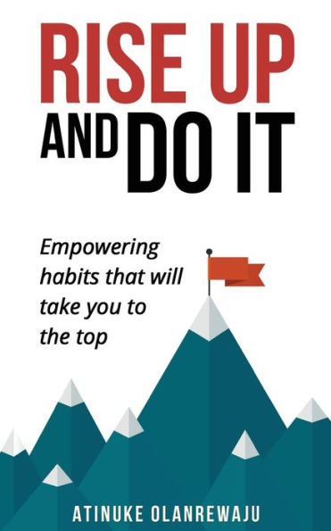 Rise Up And Do It: Empowering Habits That Take You To The Top
