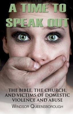 A Time To Speak Out: The Bible, The Church, And Victims Of Domestic Violence And Abuse