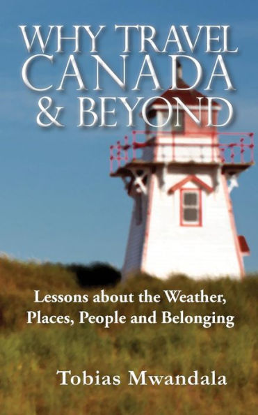 Why Travel Canada And Beyond: Lessons About The Weather, Places, People And Belonging