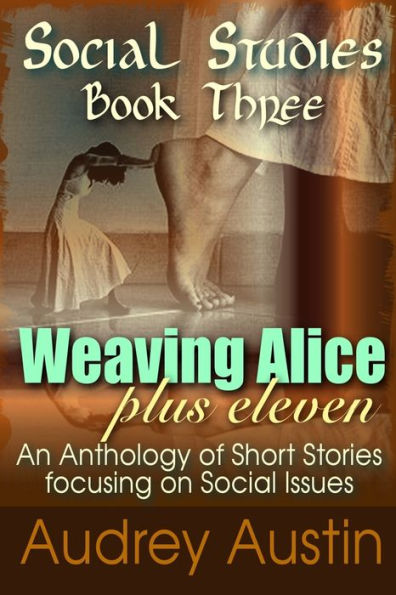 Social Studies - Book Three: Weaving Alice Plus Eleven (Social Studies - A Trilogy Of Short Story Anthologies Focusi)