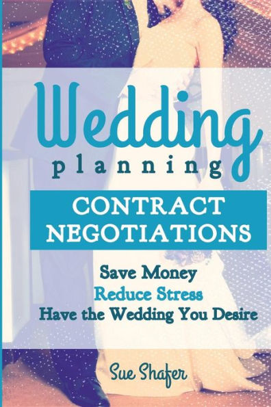 Wedding Planning Contract Negotiation: Save Money Reduce Stress Have The Wedding You Desire
