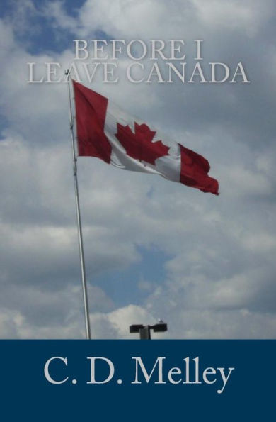Before I Leave Canada (The Poetry Of C. D. Melley)