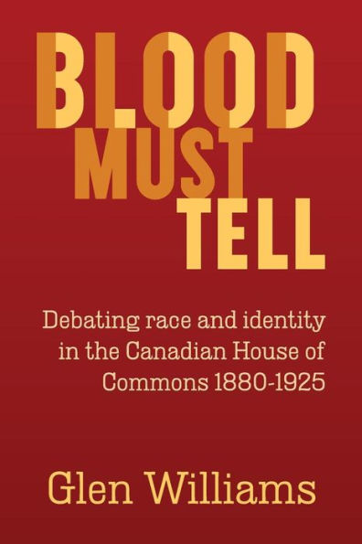 Blood Must Tell: Debating Race And Identity In The Canadian House Of Commons, 1880-1925