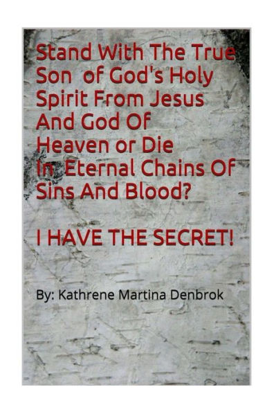 Stand With The True Son Of God'S Holy Spirit From Jesus And God Of Heaven Or Die In Eternal Chains Of Sins And Blood? I Have The Secret!!!: None