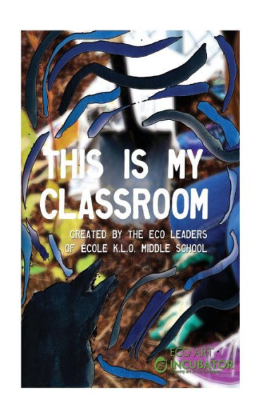 This Is My Classroom: Created By The Eco Leaders Of École K.L.O. Middle School
