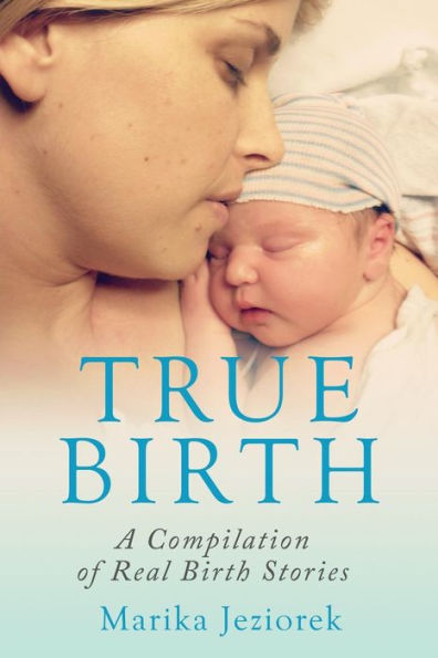 True Birth: A Compilation Of Real Birth Stories