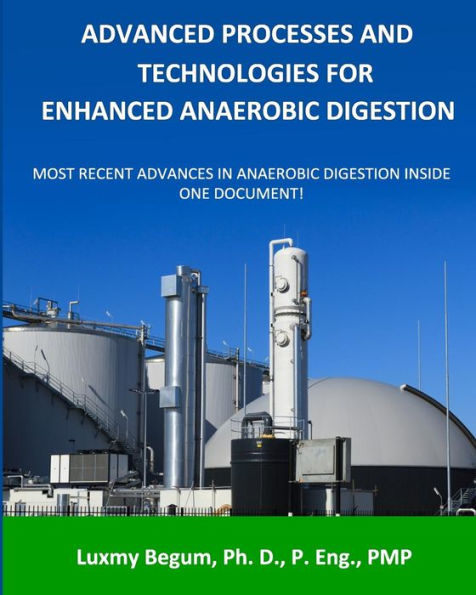 Advanced Processes And Technologies For Enhanced Anaerobic Digestion: Most Recent Advances In Anaerobic Digestion Inside One Document