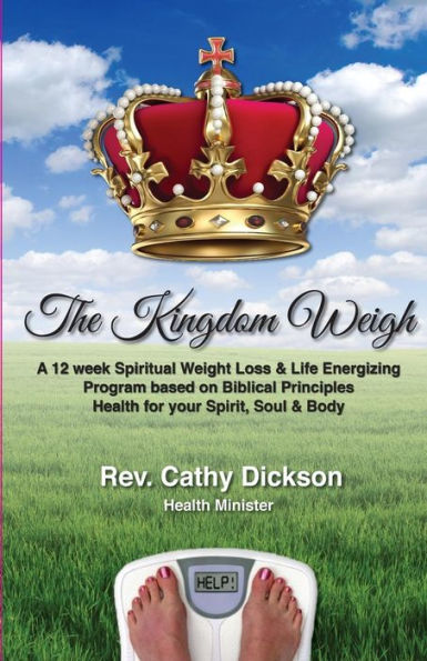 The Kingdom Weigh: A 12 Week Spiritual Weight Loss & Life Energizing Program Based On Biblical Principles. Health For Your Spirit, Soul & Body