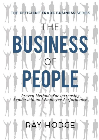 The Business Of People: Proven Methods For Increasing Leadership And Employee Performance (Efficient Trade Business)