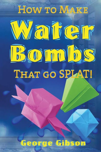 How To Make Water Bombs That Go Splat!: Fold Five Easy Origami Water Bombs