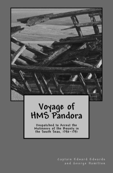 Voyage Of Hms Pandora: Despatched To Arrest The Mutineers Of The Bounty In The South Seas, 1790-1791