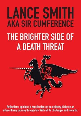 The Brighter Side Of A Death Threat: Reflections, Opinions & Recollections Of An Ordinary Bloke On An Extraordinary Journey Through Life. With All Its Challenges And Rewards