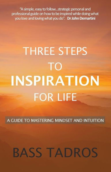 Three Steps To Inspiration For Life: A Guide To Mastering Mindset And Intuition